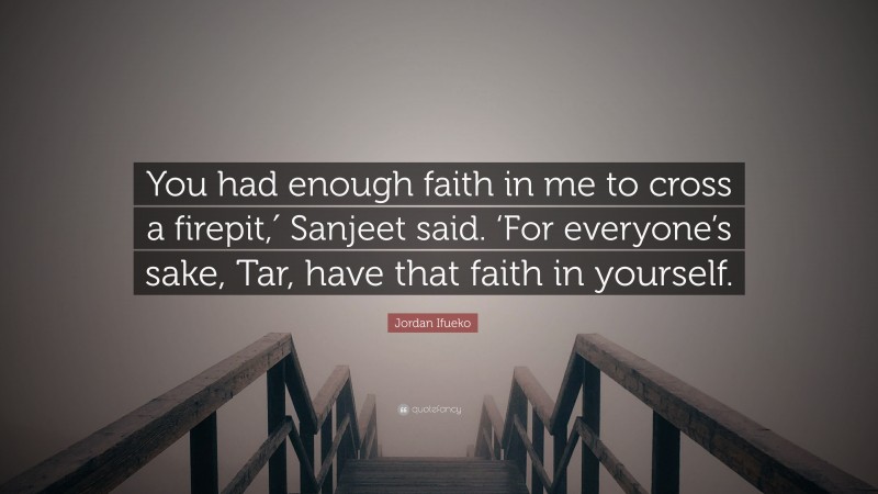 Jordan Ifueko Quote: “You had enough faith in me to cross a firepit,′ Sanjeet said. ‘For everyone’s sake, Tar, have that faith in yourself.”