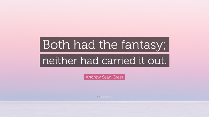 Andrew Sean Greer Quote: “Both had the fantasy; neither had carried it out.”