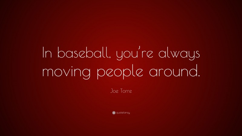 Joe Torre Quote: “In baseball, you’re always moving people around.”