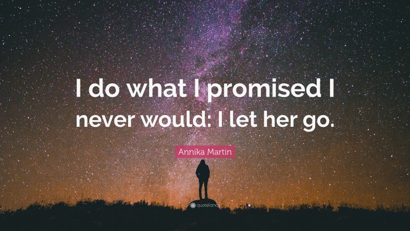 Annika Martin Quote: “I do what I promised I never would: I let her go.”
