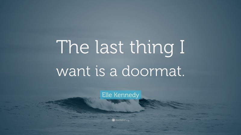 Elle Kennedy Quote: “The last thing I want is a doormat.”