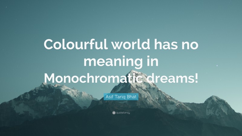 Asif Tariq Bhat Quote: “Colourful world has no meaning in Monochromatic dreams!”