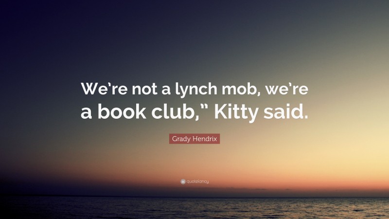 Grady Hendrix Quote: “We’re not a lynch mob, we’re a book club,” Kitty said.”