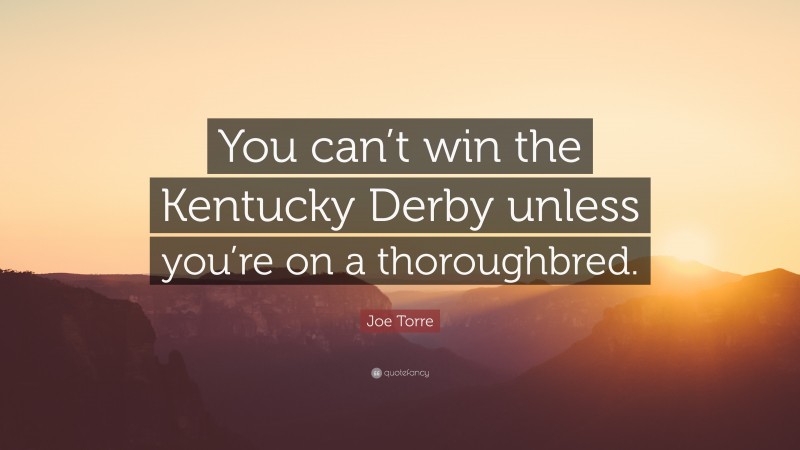 Joe Torre Quote: “You can’t win the Kentucky Derby unless you’re on a thoroughbred.”