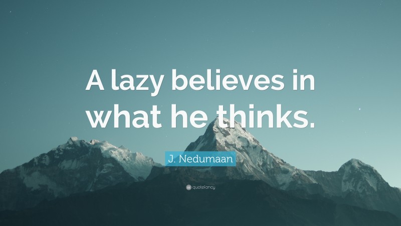 J. Nedumaan Quote: “A lazy believes in what he thinks.”
