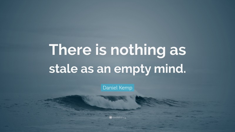 Daniel Kemp Quote: “There is nothing as stale as an empty mind.”
