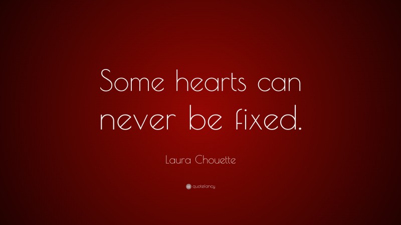 Laura Chouette Quote: “Some hearts can never be fixed.”