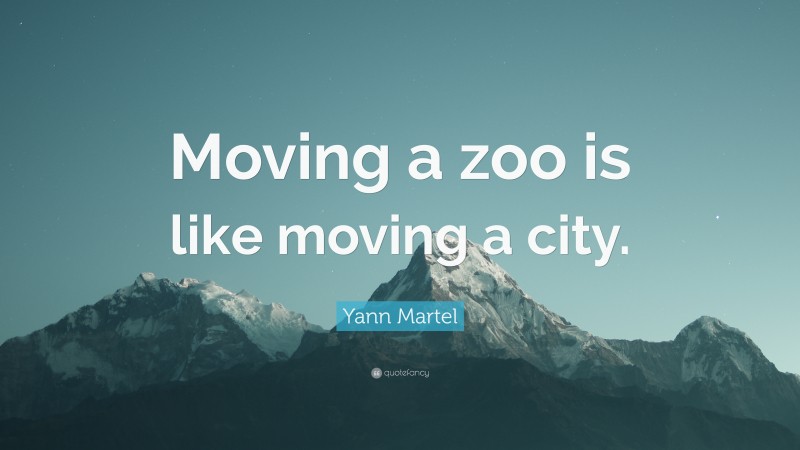 Yann Martel Quote: “Moving a zoo is like moving a city.”