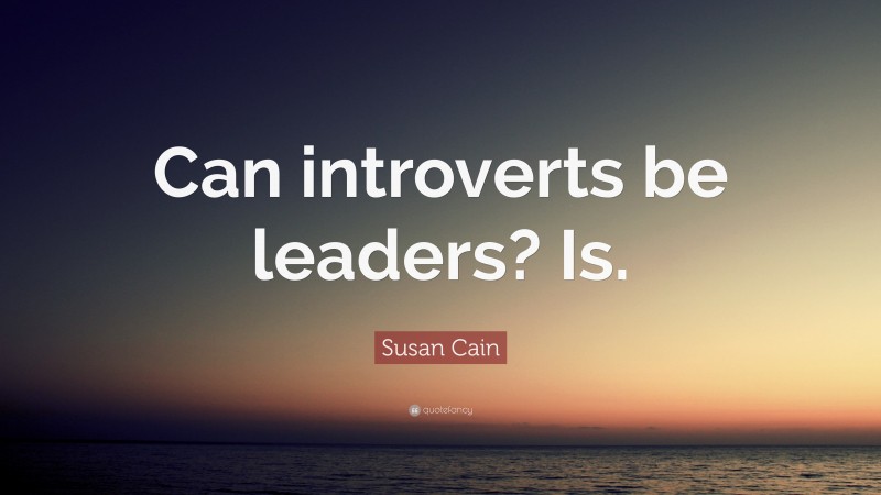 Susan Cain Quote: “Can introverts be leaders? Is.”