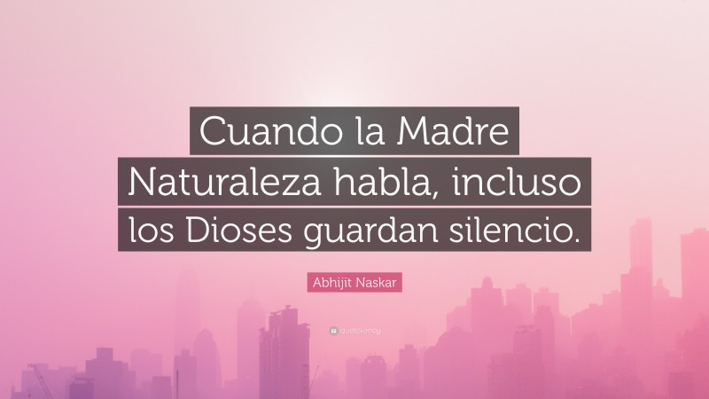 Abhijit Naskar Quote: “Cuando la Madre Naturaleza habla, incluso los Dioses guardan silencio.”