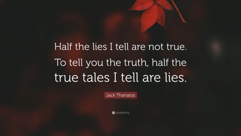 Jack Thanatos Quote: “Half the lies I tell are not true. To tell you the truth, half the true tales I tell are lies.”