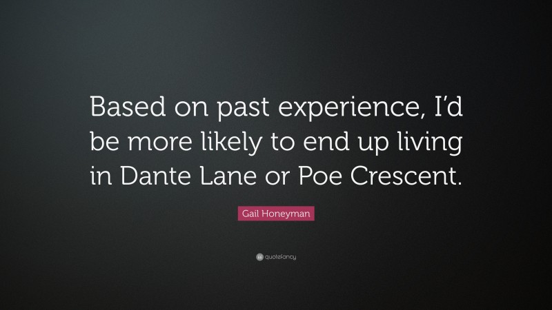 Gail Honeyman Quote: “Based on past experience, I’d be more likely to end up living in Dante Lane or Poe Crescent.”