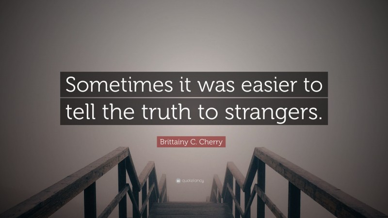 Brittainy C. Cherry Quote: “Sometimes it was easier to tell the truth to strangers.”