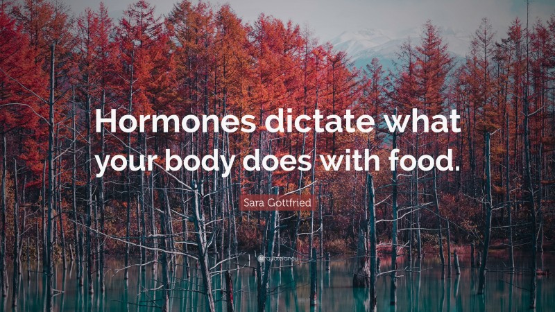 Sara Gottfried Quote: “Hormones dictate what your body does with food.”