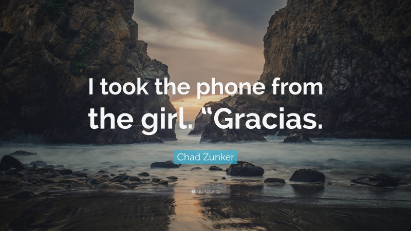 Chad Zunker Quote: “I took the phone from the girl. “Gracias.”