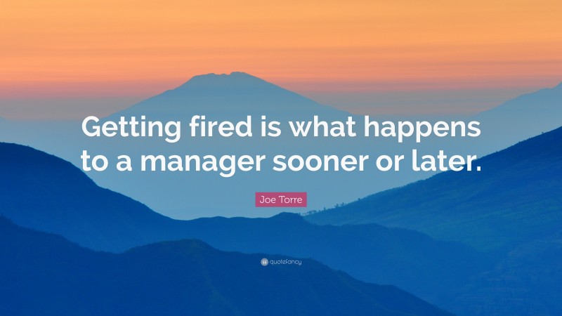 Joe Torre Quote: “Getting fired is what happens to a manager sooner or later.”