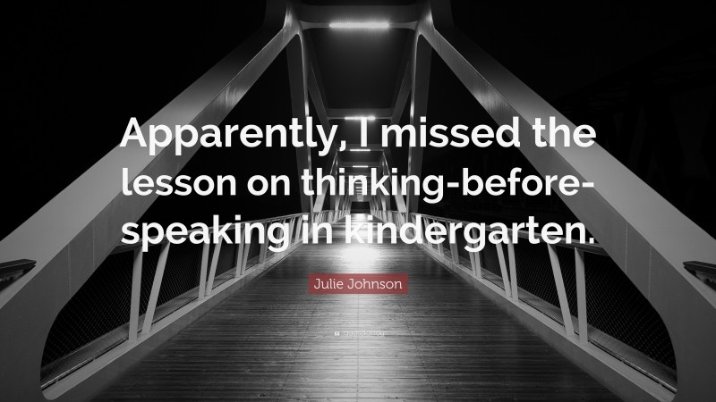 Julie Johnson Quote: “Apparently, I missed the lesson on thinking-before-speaking in kindergarten.”