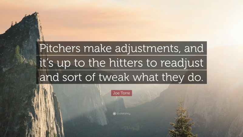 Joe Torre Quote: “Pitchers make adjustments, and it’s up to the hitters to readjust and sort of tweak what they do.”