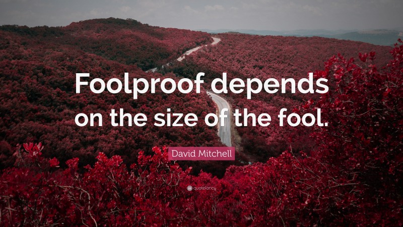David Mitchell Quote: “Foolproof depends on the size of the fool.”