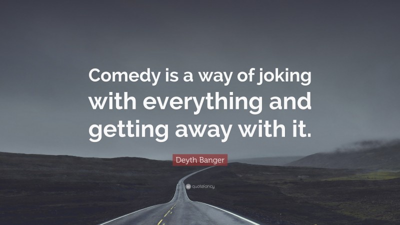 Deyth Banger Quote: “Comedy is a way of joking with everything and getting away with it.”