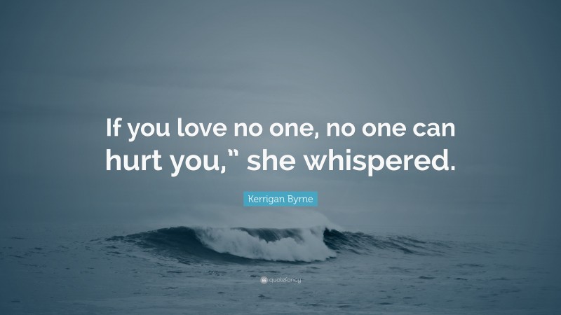 Kerrigan Byrne Quote: “If you love no one, no one can hurt you,” she whispered.”