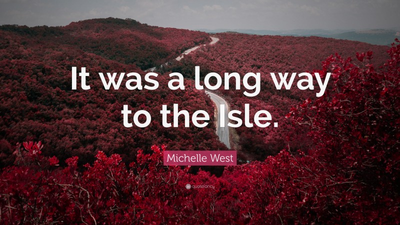 Michelle West Quote: “It was a long way to the Isle.”