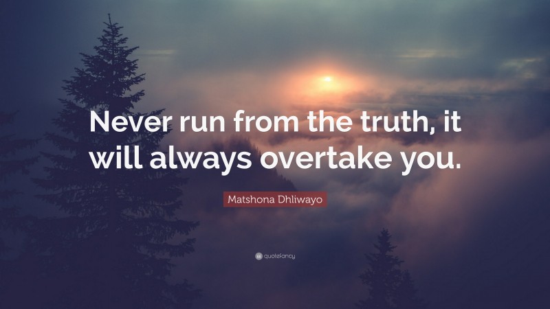 Matshona Dhliwayo Quote: “Never run from the truth, it will always overtake you.”