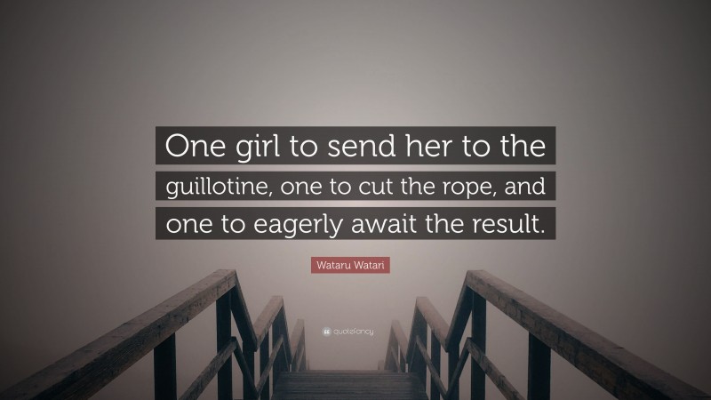 Wataru Watari Quote: “One girl to send her to the guillotine, one to cut the rope, and one to eagerly await the result.”