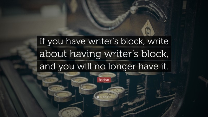 Bashar Quote: “If you have writer’s block, write about having writer’s block, and you will no longer have it.”