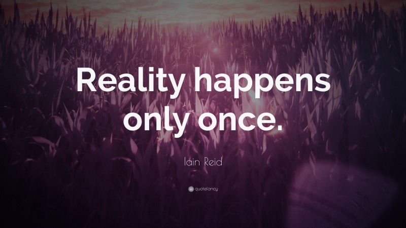 Iain Reid Quote: “Reality happens only once.”