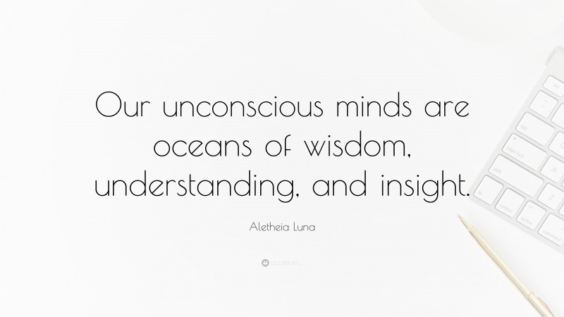 Aletheia Luna Quote: “Our unconscious minds are oceans of wisdom, understanding, and insight.”