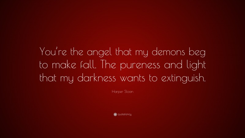 Harper Sloan Quote: “You’re the angel that my demons beg to make fall. The pureness and light that my darkness wants to extinguish.”