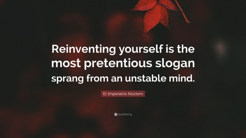 Et Imperatrix Noctem Quote: “Reinventing yourself is the most pretentious slogan sprang from an unstable mind.”