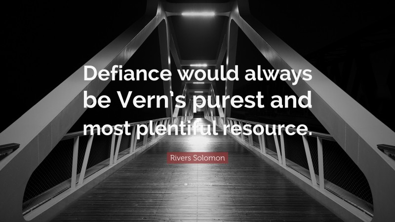 Rivers Solomon Quote: “Defiance would always be Vern’s purest and most plentiful resource.”