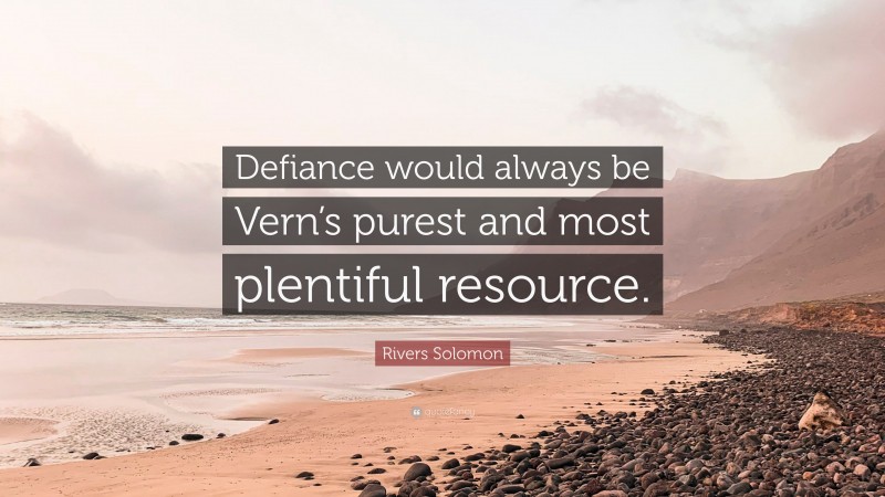 Rivers Solomon Quote: “Defiance would always be Vern’s purest and most plentiful resource.”