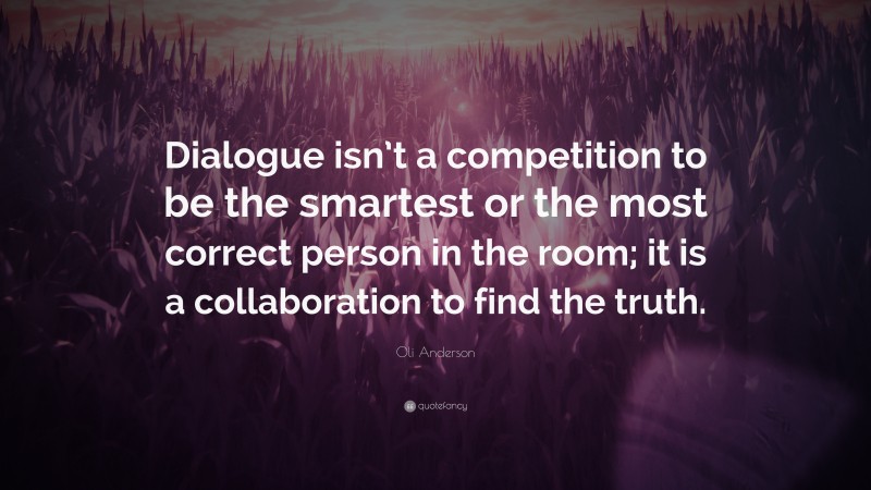 Oli Anderson Quote: “Dialogue isn’t a competition to be the smartest or the most correct person in the room; it is a collaboration to find the truth.”