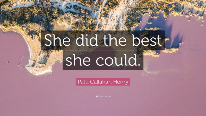 Patti Callahan Henry Quote: “She did the best she could.”