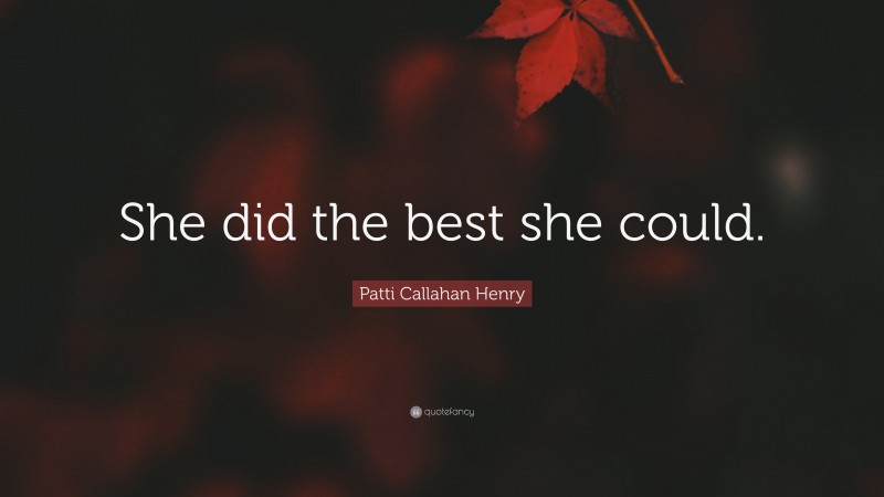 Patti Callahan Henry Quote: “She did the best she could.”