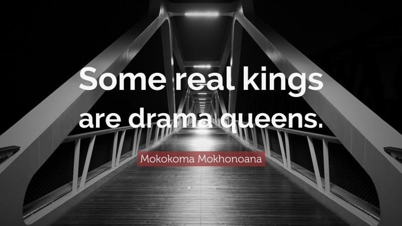 Mokokoma Mokhonoana Quote: “Some real kings are drama queens.”