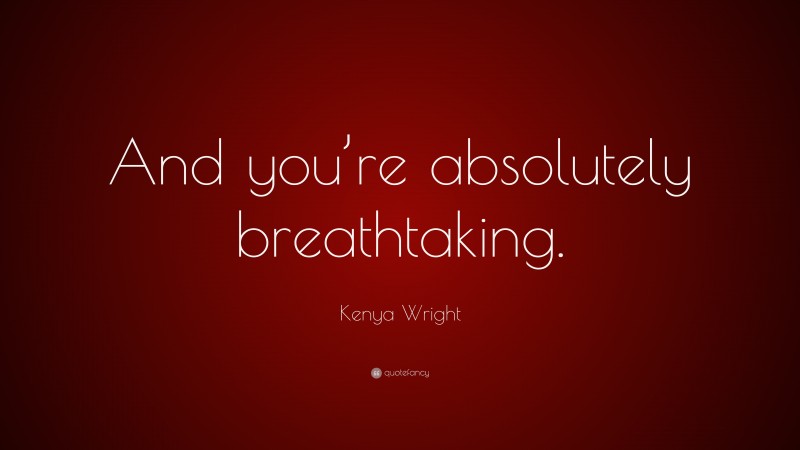 Kenya Wright Quote: “And you’re absolutely breathtaking.”