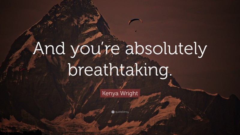 Kenya Wright Quote: “And you’re absolutely breathtaking.”