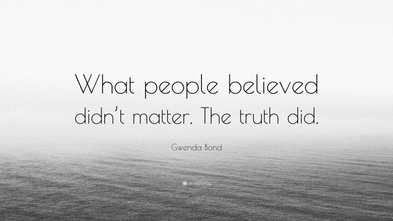 Gwenda Bond Quote: “What people believed didn’t matter. The truth did.”