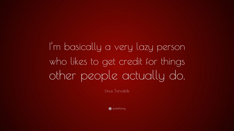 Linus Torvalds Quote: “I’m basically a very lazy person who likes to get credit for things other people actually do.”