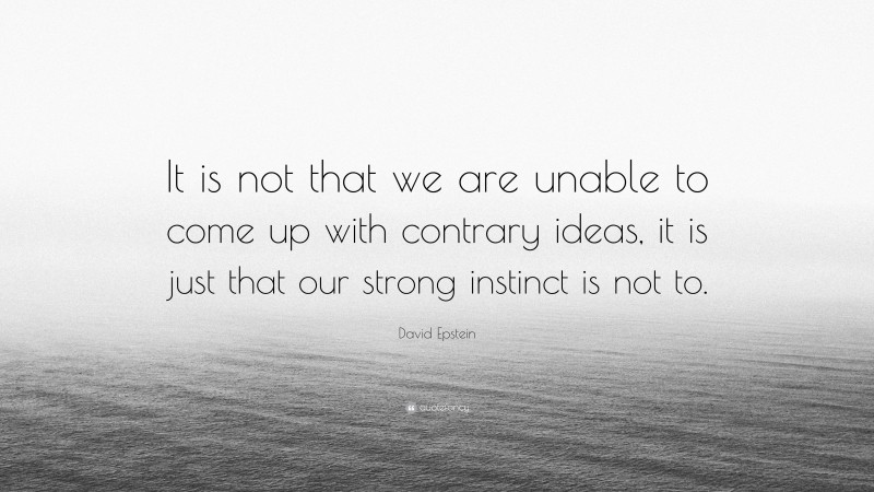 David Epstein Quote: “It is not that we are unable to come up with contrary ideas, it is just that our strong instinct is not to.”