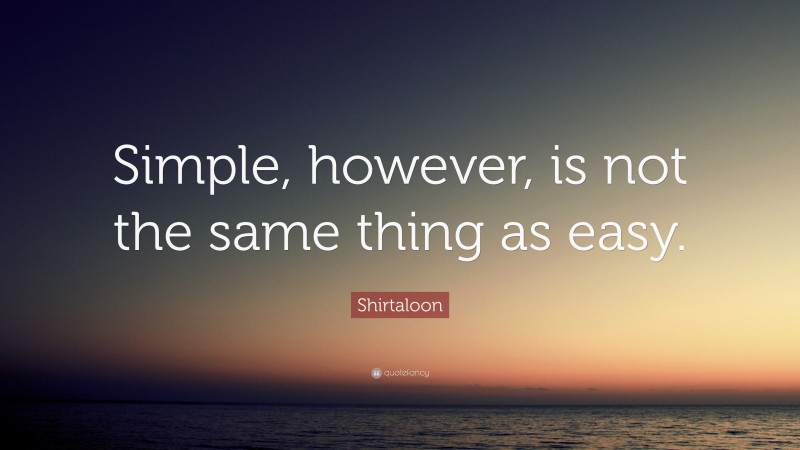 Shirtaloon Quote: “Simple, however, is not the same thing as easy.”