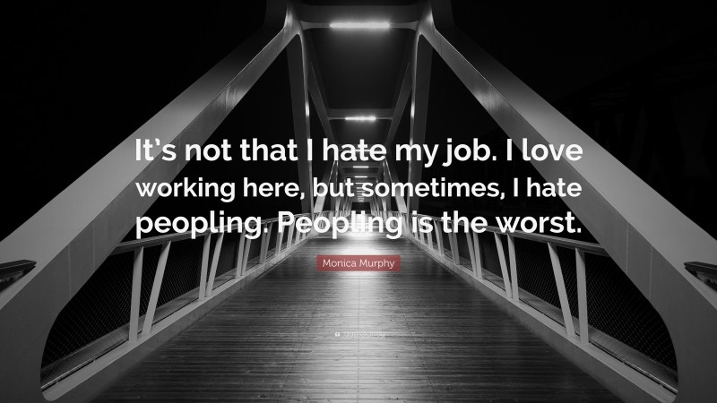 Monica Murphy Quote: “It’s not that I hate my job. I love working here, but sometimes, I hate peopling. Peopling is the worst.”