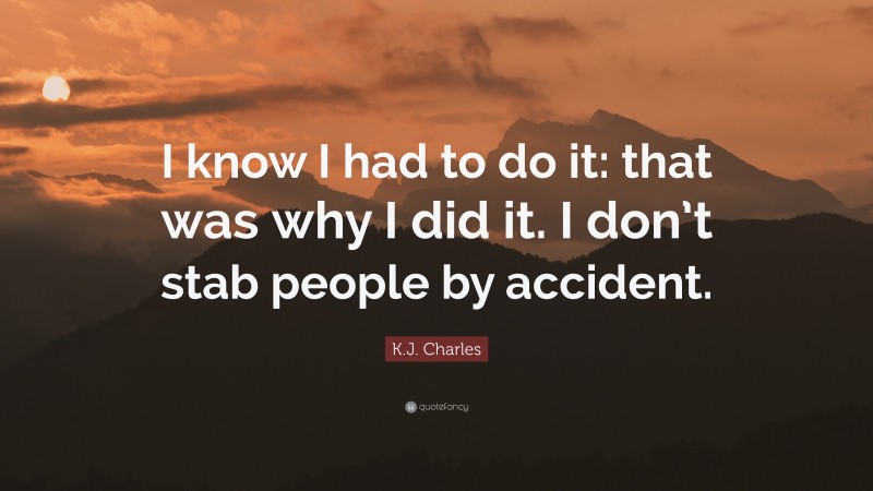 K.J. Charles Quote: “I know I had to do it: that was why I did it. I don’t stab people by accident.”