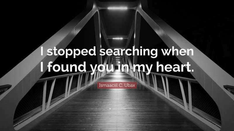 Ismaaciil C. Ubax Quote: “I stopped searching when I found you in my heart.”