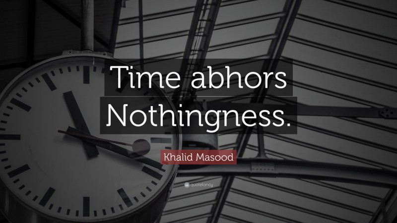 Khalid Masood Quote: “Time abhors Nothingness.”
