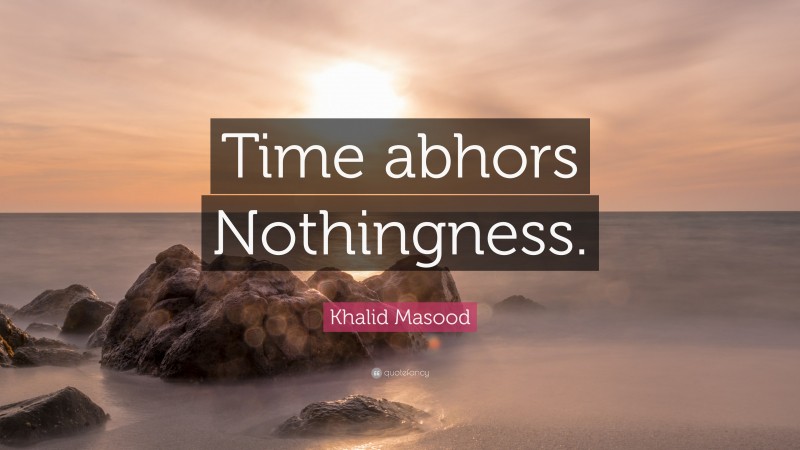 Khalid Masood Quote: “Time abhors Nothingness.”